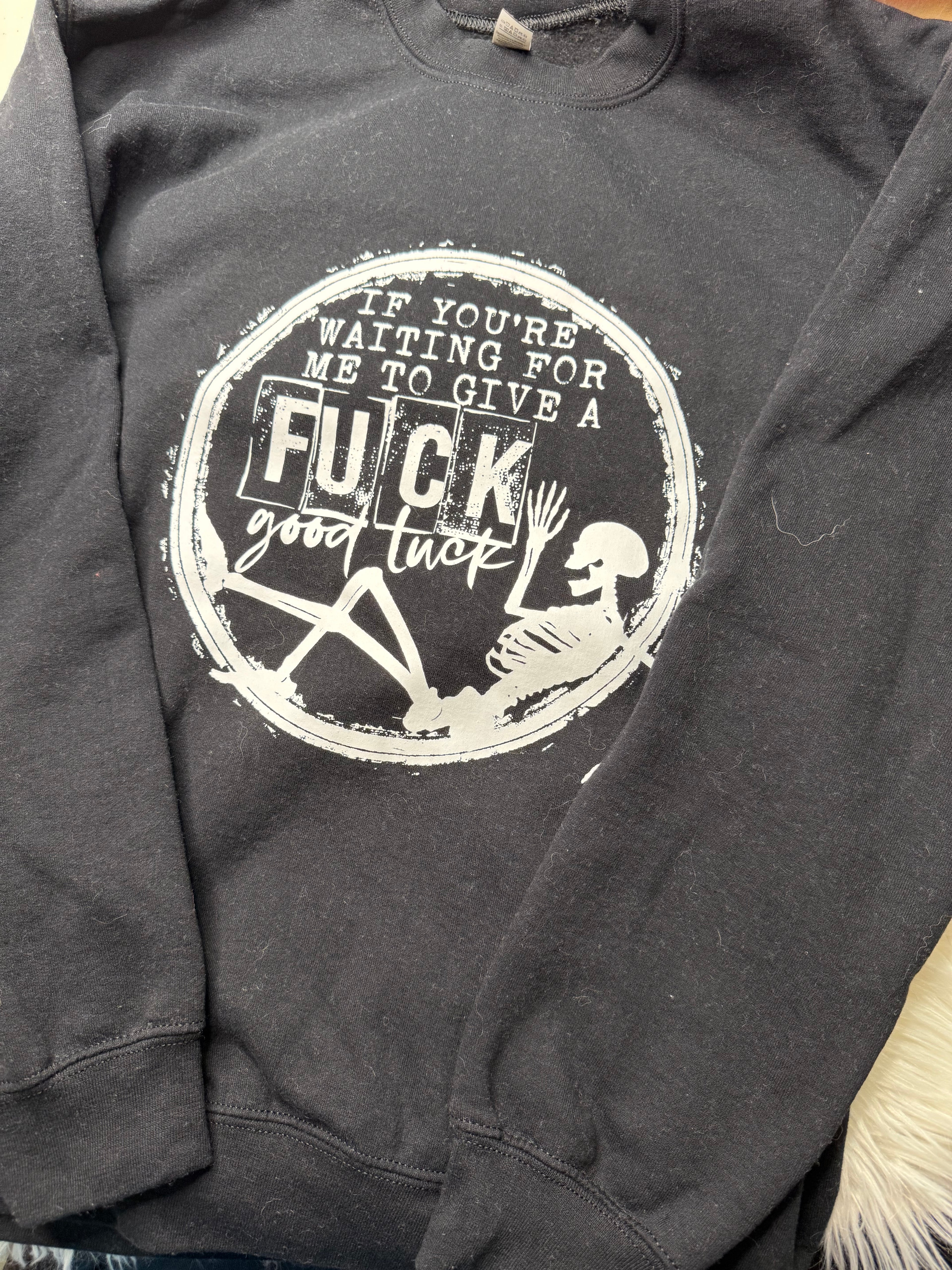 if you're waiting for me to give a fuck crewneck