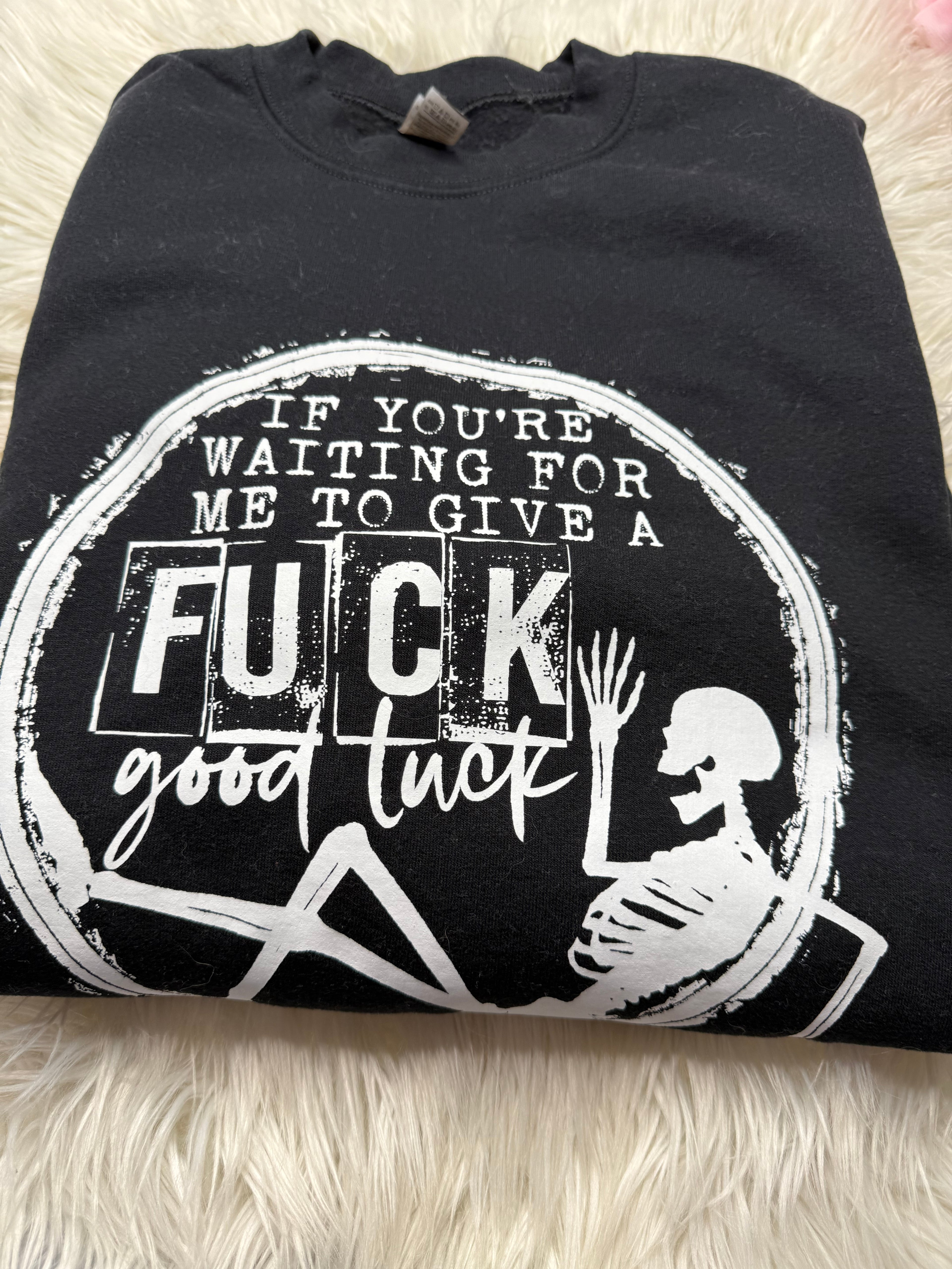 if you're waiting for me to give a fuck crewneck